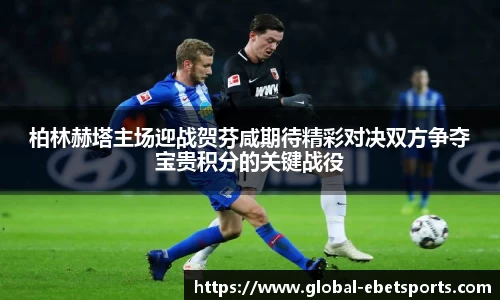 柏林赫塔主场迎战贺芬咸期待精彩对决双方争夺宝贵积分的关键战役